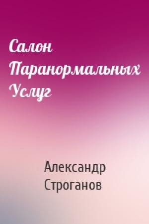 Обложка книги «Салон Паранормальных Услуг» — Александр Евгеньевич Строганов