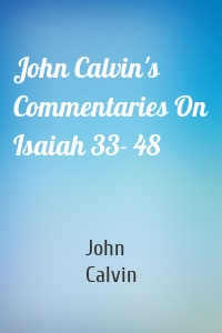 John Calvin's Commentaries On Isaiah 33- 48