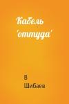 В Шибаев - Кабель 'оттуда'