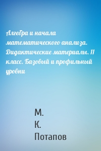 Алгебра и начала математического анализа. Дидактические материалы. 11 класс. Базовый и профильный уровни