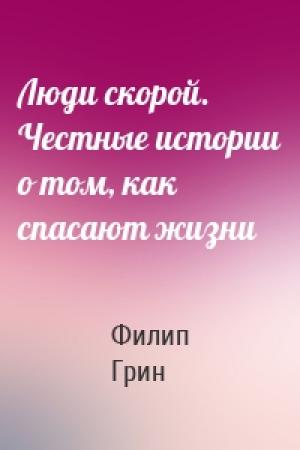Обложка книги «Люди скорой. Честные истории о том, как спасают жизни» — Филип Грин