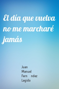 El día que vuelva no me marcharé jamás