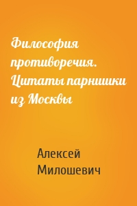 Философия противоречия. Цитаты парнишки из Москвы