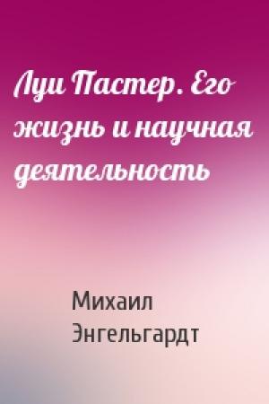 Обложка книги «Луи Пастер. Его жизнь и научная деятельность» — Михаил Энгельгардт
