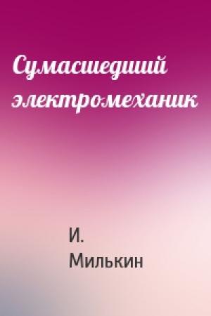 Обложка книги «Сумасшедший электромеханик» — Исаак Милькин