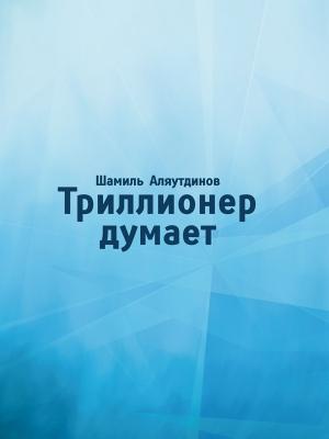 Обложка книги «Триллионер думает» — Шамиль Аляутдинов