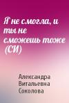 Александра Соколова - Я не смогла, и ты не сможешь тоже (СИ)