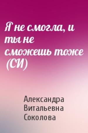 Обложка книги «Я не смогла, и ты не сможешь тоже (СИ)» — Александра Соколова