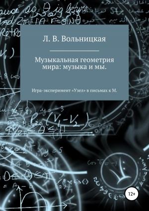Обложка книги «Музыкальная геометрия мира: музыка и мы. Игра-эксперимент «Узел» в письмах к М.» — Лариса Вольницкая
