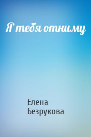 Обложка книги «Я тебя отниму» — Елена Безрукова