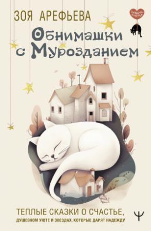 Обложка книги «Обнимашки с мурозданием. Теплые сказки о счастье, душевном уюте и звездах, которые дарят надежду» — Зоя Арефьева