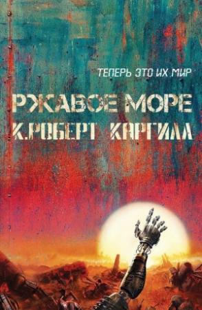 Обложка книги «Ржавое море» — К. Роберт Каргилл