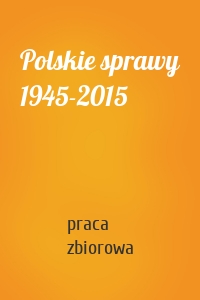 Polskie sprawy 1945-2015