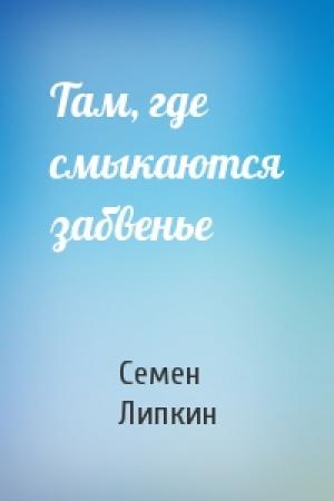 Обложка книги «Там, где смыкаются забвенье» — Семен Липкин