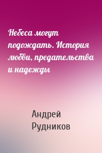 Небеса могут подождать. История любви, предательства и надежды