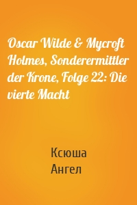 Oscar Wilde & Mycroft Holmes, Sonderermittler der Krone, Folge 22: Die vierte Macht