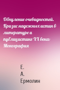Обнуление очевидностей. Кризис надежных истин в литературе и публицистике ХХ века: Монография