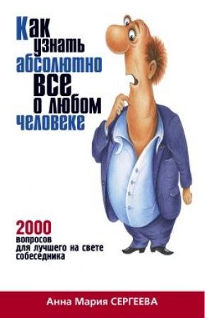 Обложка книги «Как узнать абсолютно все о любом человеке. 2000 вопросов для лучшего на свете собеседника» — Анна Сергеева