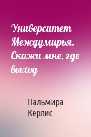 Обложка книги «Университет Междумирья. Скажи мне, где выход» — Пальмира Керлис