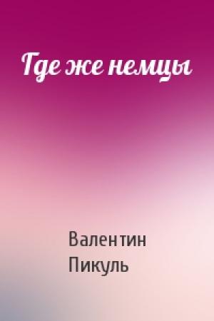 Обложка книги «Где же немцы» — Валентин Пикуль