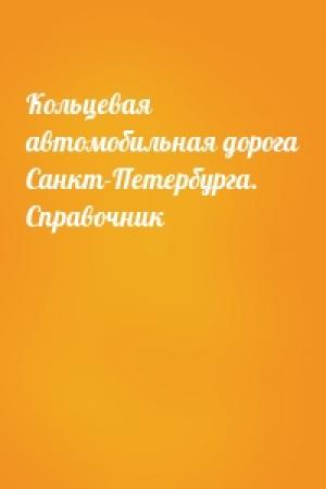 Обложка книги «Кольцевая автомобильная дорога Санкт-Петербурга. Справочник»