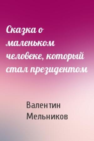 Обложка книги «Сказка о маленьком человеке, который стал президентом» — Валентин Мельников