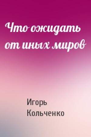Обложка книги «Что ожидать от иных миров» — И Кольченко