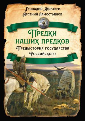 Обложка книги «Предки наших предков. Предыстория государства Российского» — Арсений Замостьянов, Геннадий Жигарев