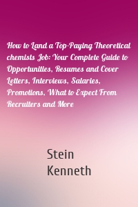 How to Land a Top-Paying Theoretical chemists Job: Your Complete Guide to Opportunities, Resumes and Cover Letters, Interviews, Salaries, Promotions, What to Expect From Recruiters and More