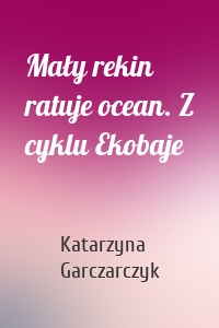 Mały rekin ratuje ocean. Z cyklu Ekobaje