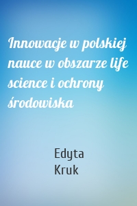 Innowacje w polskiej nauce w obszarze life science i ochrony środowiska