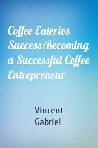 Coffee Eateries Success:Becoming a Successful Coffee Entrepreneur