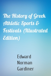 The History of Greek Athletic Sports & Festivals (Illustrated Edition)