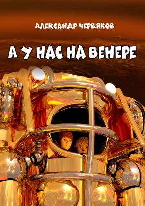 Обложка книги «А у нас на Венере. Фантастическая повесть» — Александр Червяков