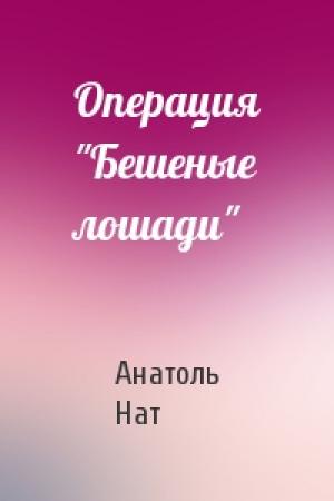 Обложка книги «Операция "Бешеные лошади"» — Анатоль Нат