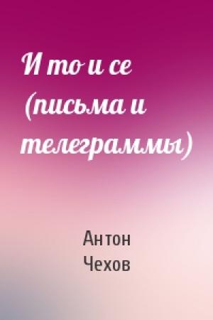 Обложка книги «И то и се (письма и телеграммы)» — Антон Чехов