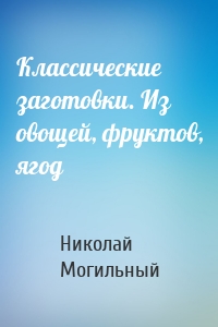 Классические заготовки. Из овощей, фруктов, ягод