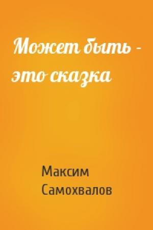 Обложка книги «Может быть - это сказка» — Максим Самохвалов