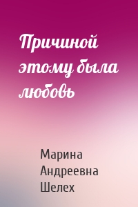 Причиной этому была любовь