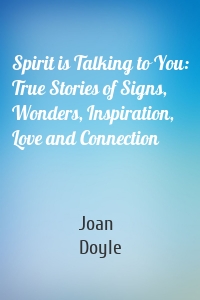 Spirit is Talking to You: True Stories of Signs, Wonders, Inspiration, Love and Connection