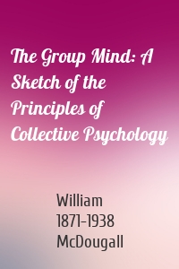 The Group Mind: A Sketch of the Principles of Collective Psychology