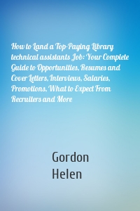 How to Land a Top-Paying Library technical assistants Job: Your Complete Guide to Opportunities, Resumes and Cover Letters, Interviews, Salaries, Promotions, What to Expect From Recruiters and More