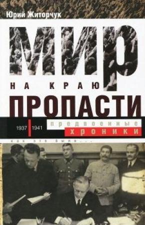 Обложка книги «Мир на краю пропасти: предвоенные хроники. Документальная реконструкция дипломатической борьбы 1937—1941 гг.» — Юрий Житорчук