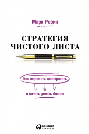 Обложка книги «Стратегия чистого листа. Как перестать планировать и начать делать бизнес» — Марк Розин