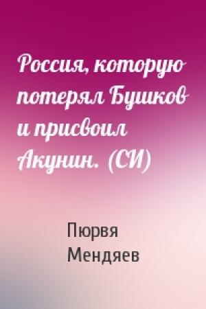 Обложка книги «Россия, которую потерял Бушков и присвоил Акунин. (СИ)» — Пюрвя Мендяев