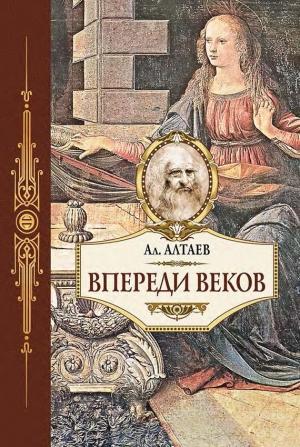 Обложка книги «Впереди веков. Историческая повесть из жизни Леонардо да Винчи» — Ал. Алтаев