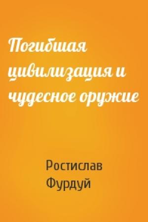 Обложка книги «Погибшая цивилизация и чудесное оружие» — Ростислав Фурдуй