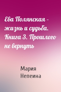 Ева Полянская – жизнь и судьба. Книга 3. Прошлого не вернуть