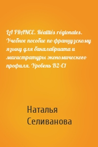 LA FRANCE. Réalités régionales. Учебное пособие по французскому языку для бакалавриата и магистратуры экономического профиля. Уровень В2–C1
