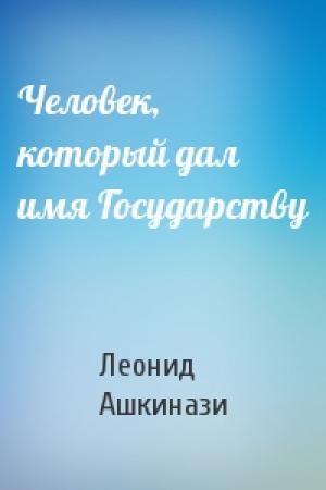 Обложка книги «Человек, который дал имя Государству» — Леонид Ашкинази